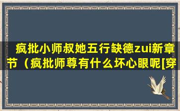 疯批小师叔她五行缺德zui新章节（疯批师尊有什么坏心眼呢[穿书]）